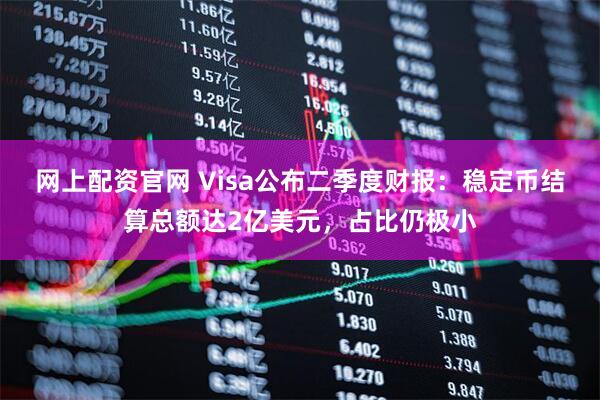 网上配资官网 Visa公布二季度财报:稳定币结算总额达2亿美元,占比仍极小