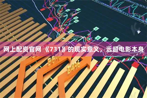 网上配资官网 《731》的现实意义，远超电影本身