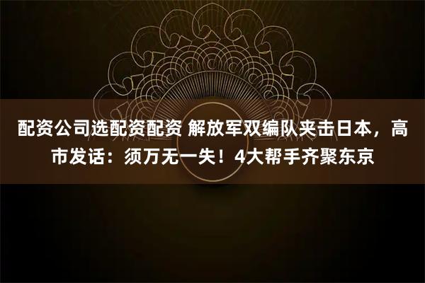 配资公司选配资配资 解放军双编队夹击日本,高市发话:须万无一失!4大帮手齐聚东京