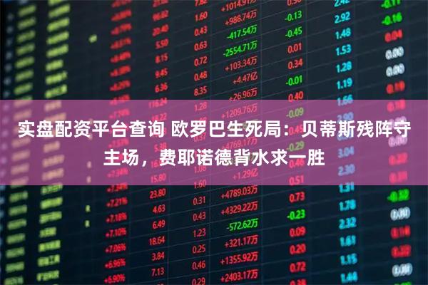 实盘配资平台查询 欧罗巴生死局：贝蒂斯残阵守主场，费耶诺德背水求一胜