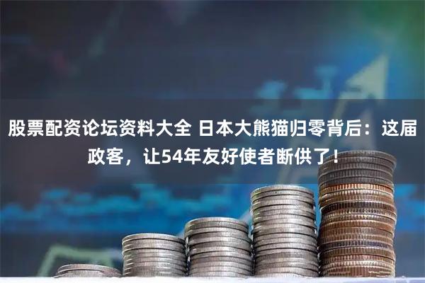 股票配资论坛资料大全 日本大熊猫归零背后：这届政客，让54年友好使者断供了！