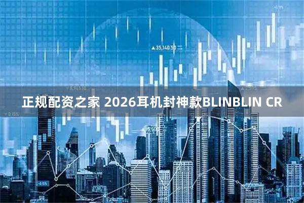 正规配资之家 2026耳机封神款BLINBLIN CR