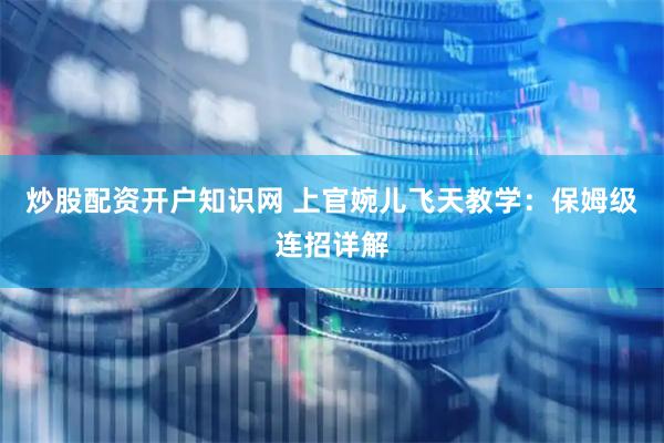 炒股配资开户知识网 上官婉儿飞天教学：保姆级连招详解