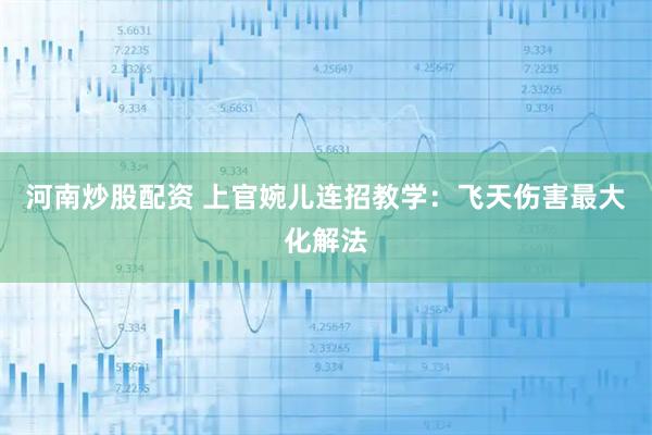 河南炒股配资 上官婉儿连招教学：飞天伤害最大化解法