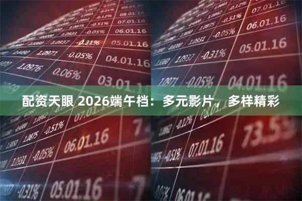 配资天眼 2026端午档：多元影片，多样精彩