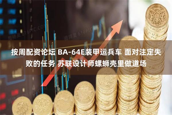 按周配资论坛 BA-64E装甲运兵车 面对注定失败的任务 苏联设计师螺蛳壳里做道场