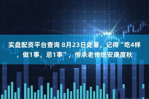实盘配资平台查询 8月23日处暑，记得“吃4样，做1事，忌1事”，传承老传统安康度秋