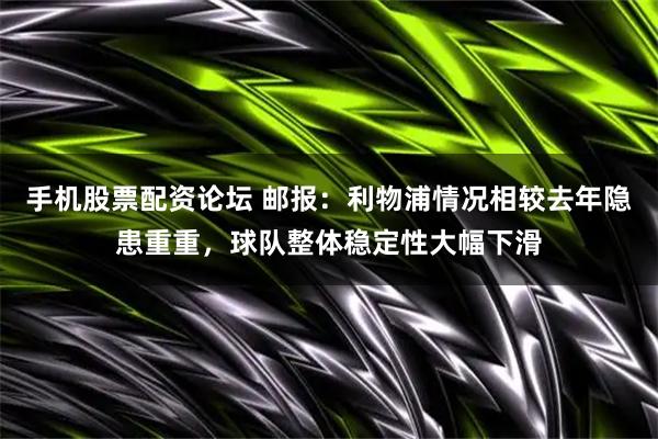手机股票配资论坛 邮报：利物浦情况相较去年隐患重重，球队整体稳定性大幅下滑