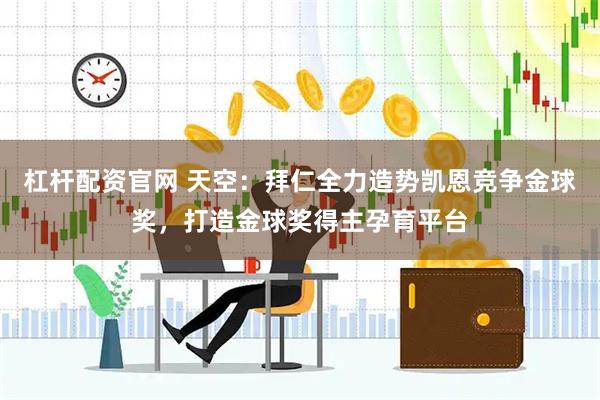 杠杆配资官网 天空：拜仁全力造势凯恩竞争金球奖，打造金球奖得主孕育平台